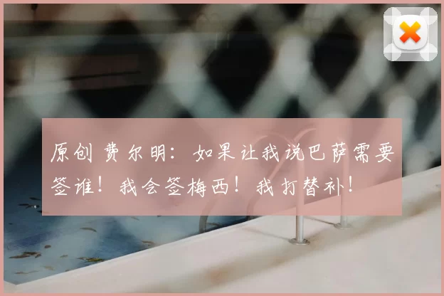原创 费尔明：如果让我说巴萨需要签谁！我会签梅西！我打替补！