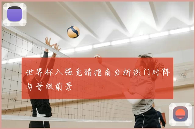 世界杯八强竞猜指南分析热门对阵与晋级前景