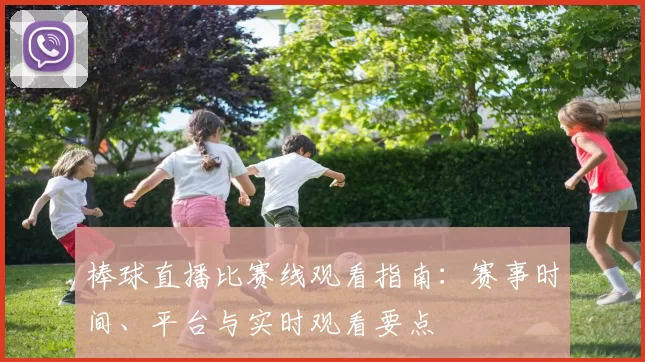 棒球直播比赛线观看指南：赛事时间、平台与实时观看要点