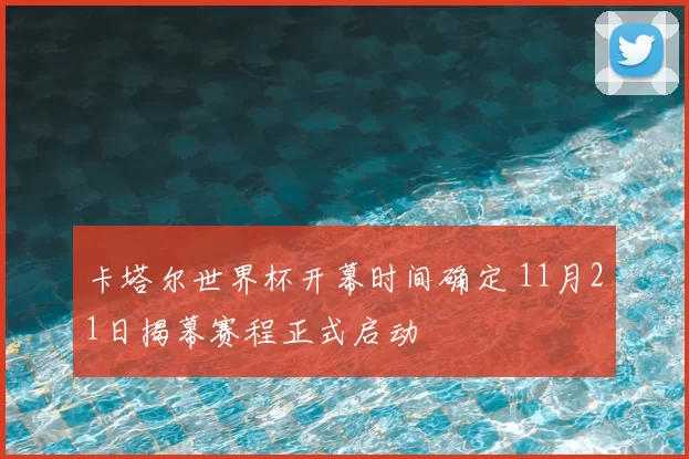 卡塔尔世界杯开幕时间确定 11月21日揭幕赛程正式启动