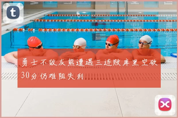 勇士不敌灰熊遭遇三连败库里空砍30分仍难阻失利