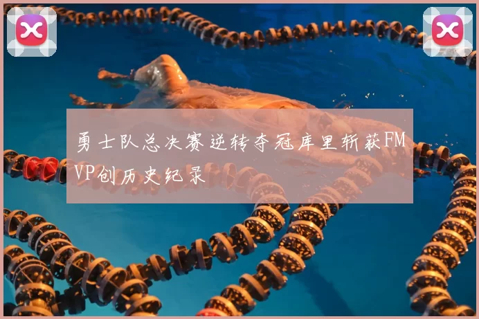 勇士队总决赛逆转夺冠库里斩获FMVP创历史纪录