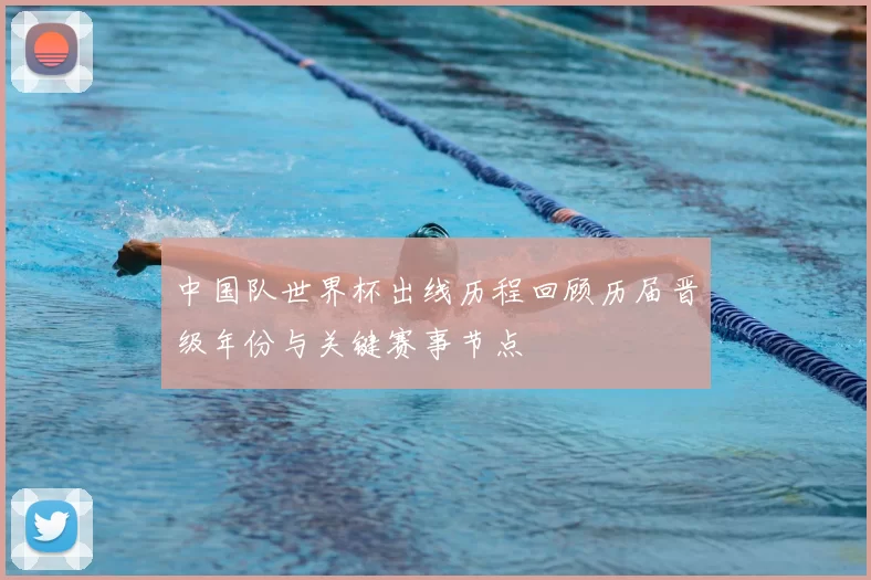 中国队世界杯出线历程回顾历届晋级年份与关键赛事节点