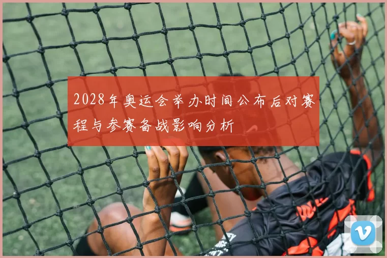 2028年奥运会举办时间公布后对赛程与参赛备战影响分析
