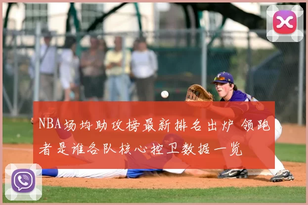 NBA场均助攻榜最新排名出炉 领跑者是谁各队核心控卫数据一览