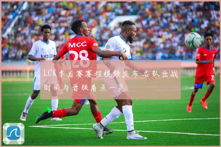 LCK季后赛赛程视频发布 各队出战时间与晋级看点一览
