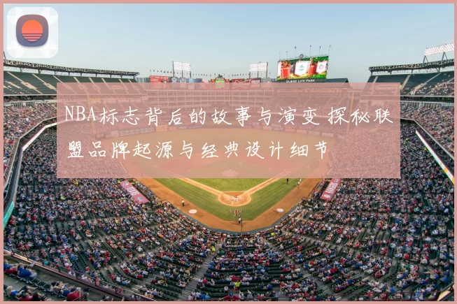 NBA标志背后的故事与演变 探秘联盟品牌起源与经典设计细节