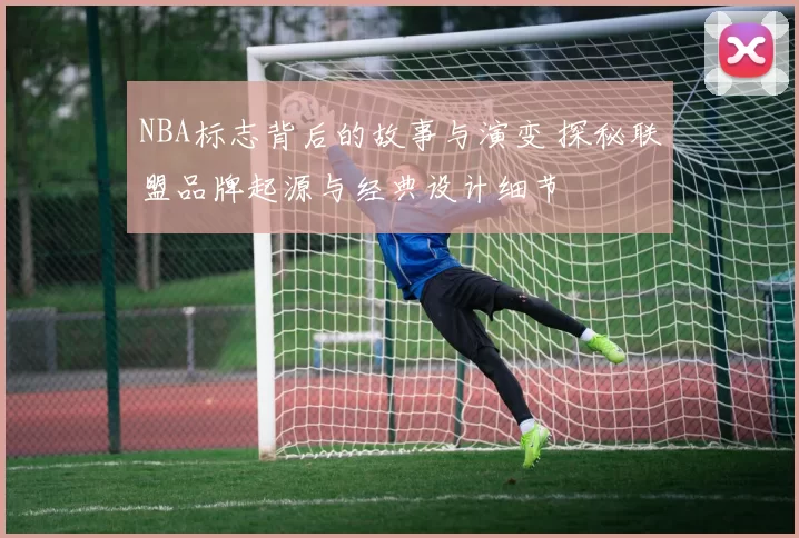 NBA标志背后的故事与演变 探秘联盟品牌起源与经典设计细节
