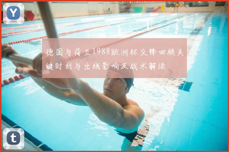 德国与荷兰1988欧洲杯交锋回顾关键时刻与出线影响及战术解读