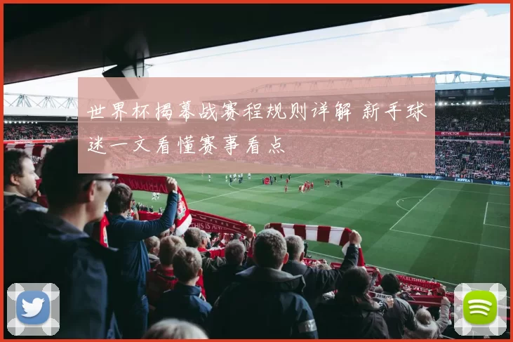 世界杯揭幕战赛程规则详解 新手球迷一文看懂赛事看点