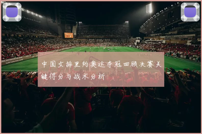 中国女排里约奥运夺冠回顾决赛关键得分与战术分析