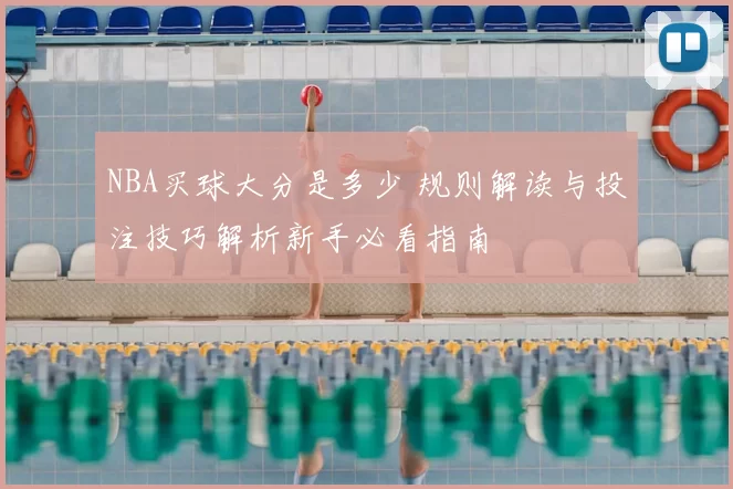 NBA买球大分是多少 规则解读与投注技巧解析新手必看指南