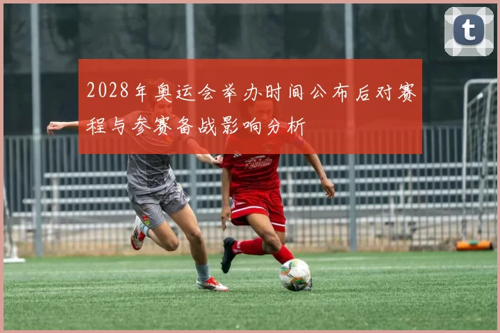 2028年奥运会举办时间公布后对赛程与参赛备战影响分析