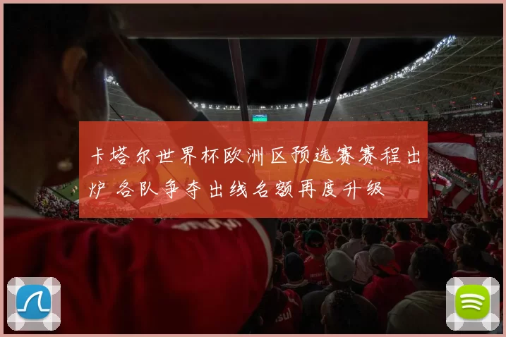 卡塔尔世界杯欧洲区预选赛赛程出炉 各队争夺出线名额再度升级