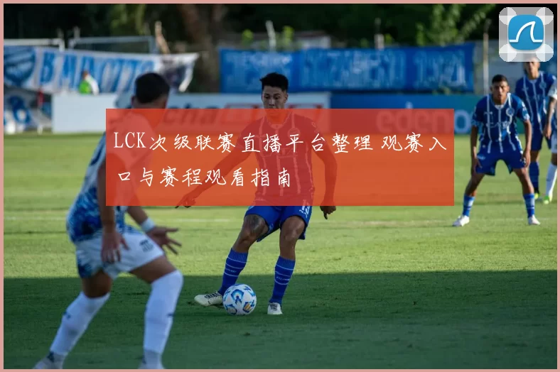 LCK次级联赛直播平台整理 观赛入口与赛程观看指南