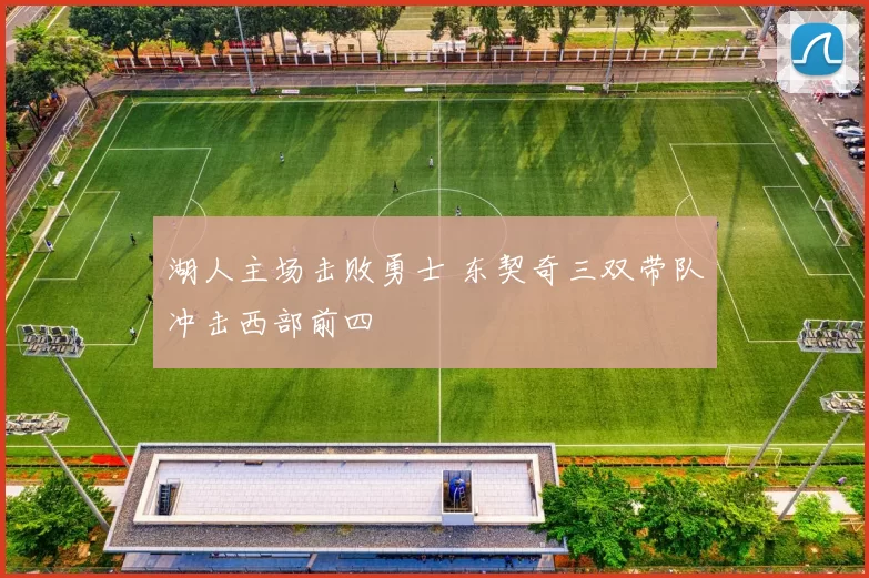 湖人主场击败勇士 东契奇三双带队冲击西部前四