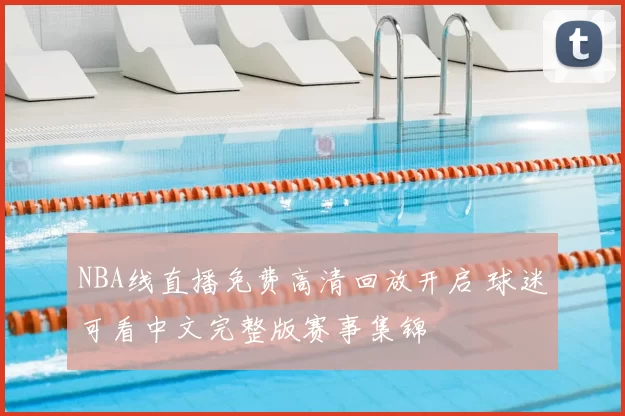 NBA线直播免费高清回放开启 球迷可看中文完整版赛事集锦