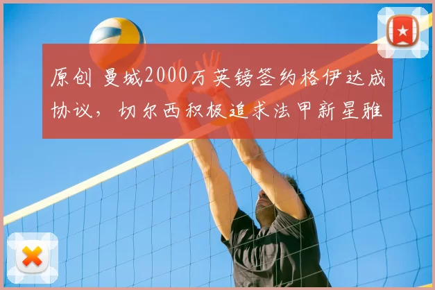 原创 曼城2000万英镑签约格伊达成协议，切尔西积极追求法甲新星雅凯