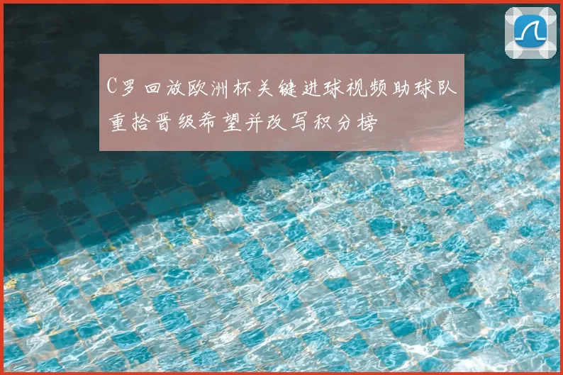 C罗回放欧洲杯关键进球视频助球队重拾晋级希望并改写积分榜