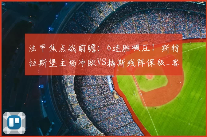 法甲焦点战前瞻：6连胜碾压！斯特拉斯堡主场冲欧VS梅斯残阵保级_客场_核心_定位球