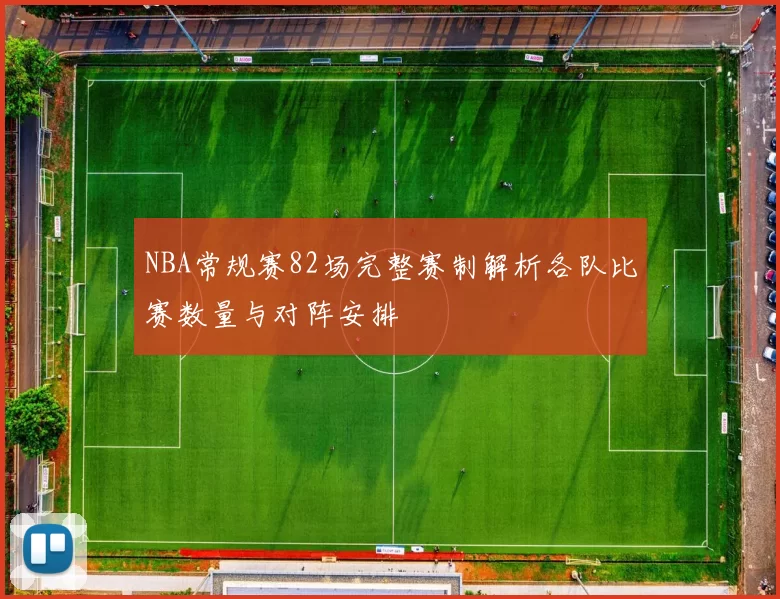 NBA常规赛82场完整赛制解析各队比赛数量与对阵安排
