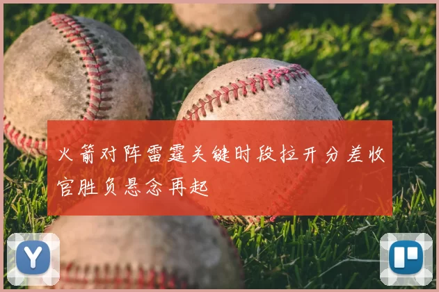 火箭对阵雷霆关键时段拉开分差收官胜负悬念再起