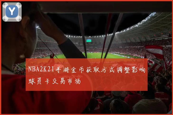 NBA2K21手游金币获取方式调整影响球员卡交易市场
