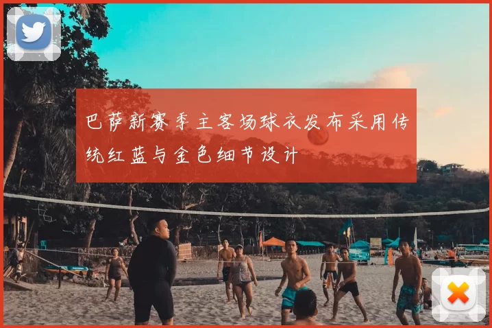 巴萨新赛季主客场球衣发布采用传统红蓝与金色细节设计