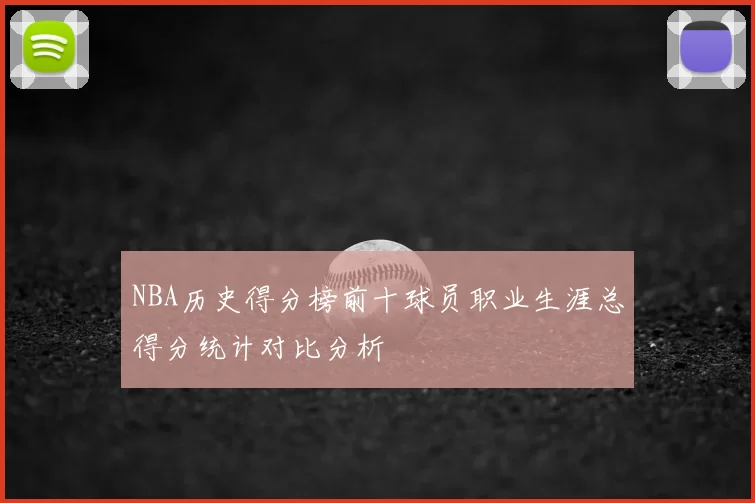 NBA历史得分榜前十球员职业生涯总得分统计对比分析