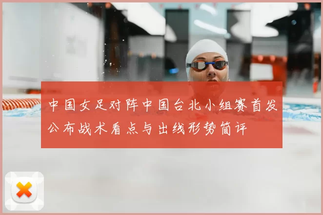 中国女足对阵中国台北小组赛首发公布战术看点与出线形势简评