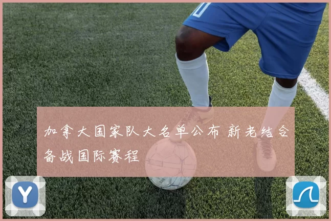 加拿大国家队大名单公布 新老结合备战国际赛程
