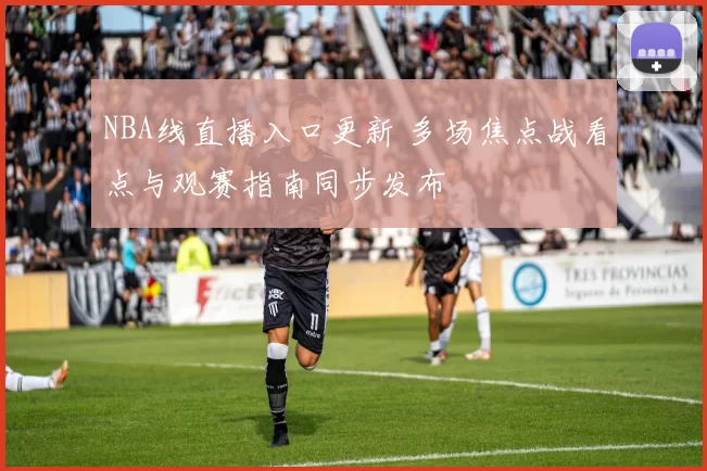 NBA线直播入口更新 多场焦点战看点与观赛指南同步发布