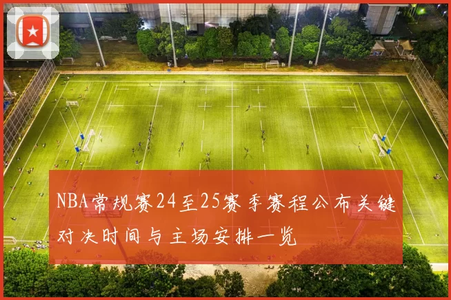 NBA常规赛24至25赛季赛程公布关键对决时间与主场安排一览