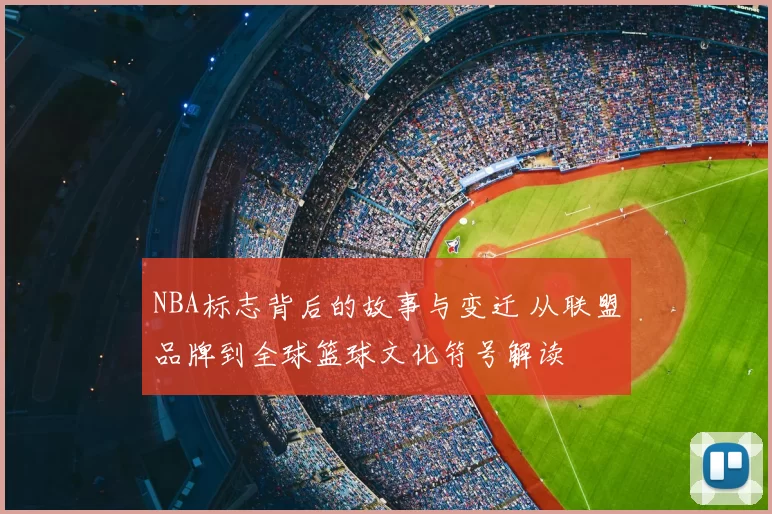 NBA标志背后的故事与变迁 从联盟品牌到全球篮球文化符号解读