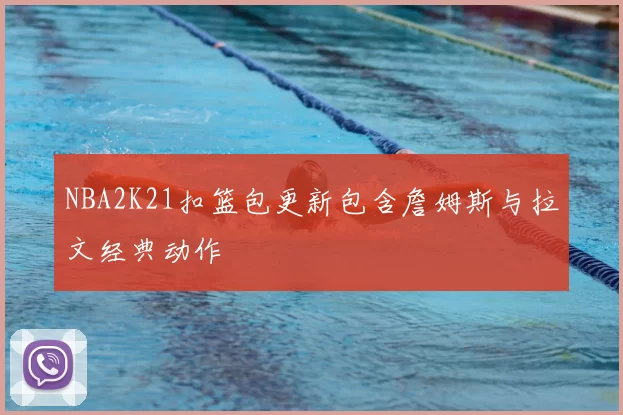 NBA2K21扣篮包更新包含詹姆斯与拉文经典动作