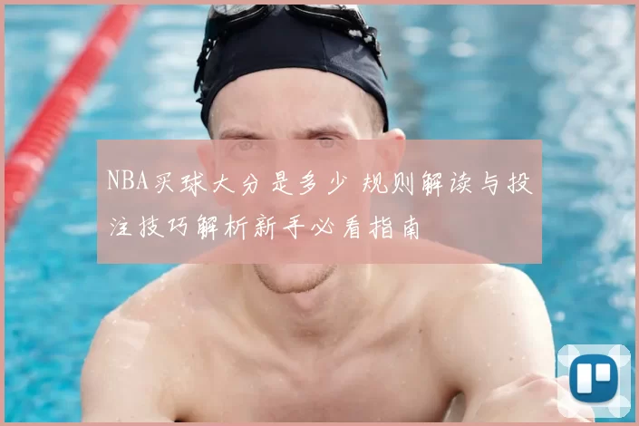 NBA买球大分是多少 规则解读与投注技巧解析新手必看指南