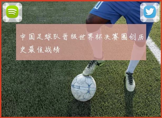 中国足球队晋级世界杯决赛圈创历史最佳战绩