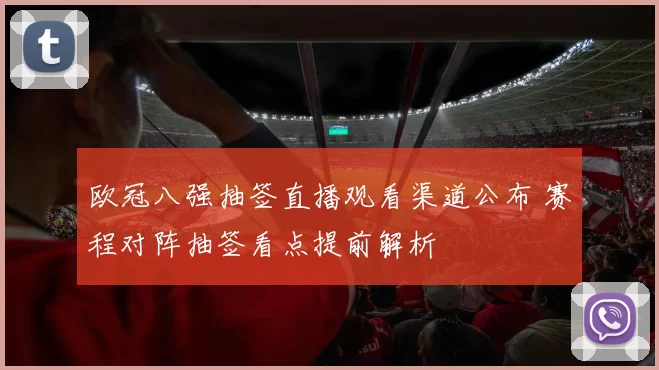 欧冠八强抽签直播观看渠道公布 赛程对阵抽签看点提前解析