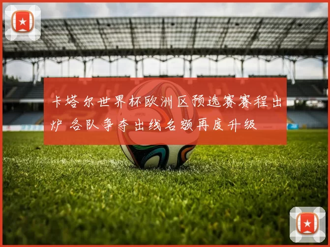卡塔尔世界杯欧洲区预选赛赛程出炉 各队争夺出线名额再度升级