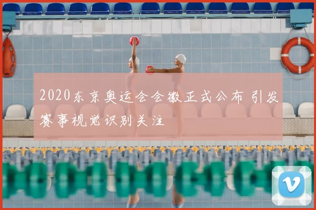 2020东京奥运会会徽正式公布 引发赛事视觉识别关注