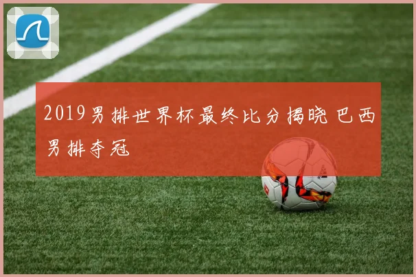 2019男排世界杯最终比分揭晓 巴西男排夺冠