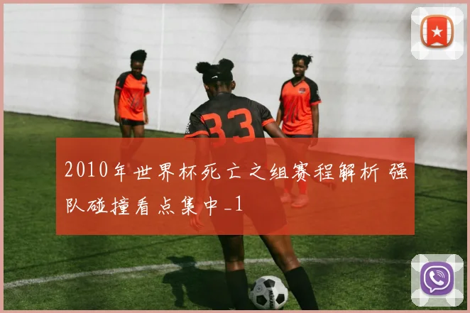 2010年世界杯死亡之组赛程解析 强队碰撞看点集中_1