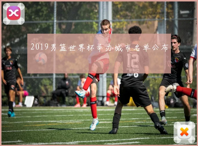 2019男篮世界杯举办城市名单公布