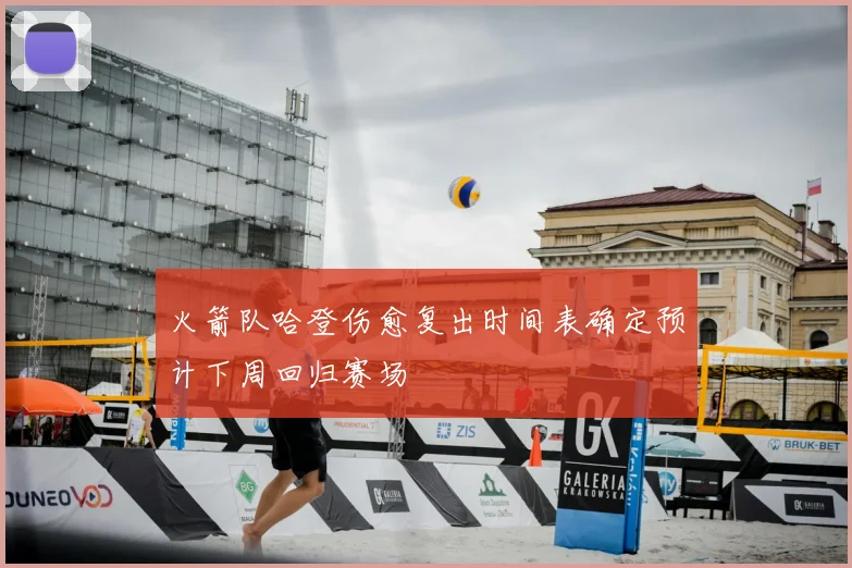 火箭队哈登伤愈复出时间表确定预计下周回归赛场