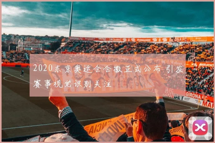 2020东京奥运会会徽正式公布 引发赛事视觉识别关注
